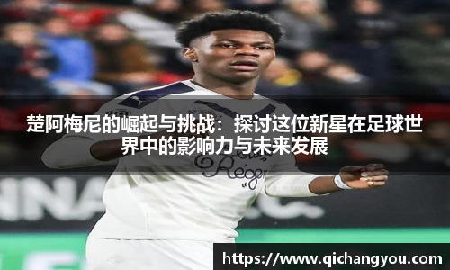 楚阿梅尼的崛起与挑战：探讨这位新星在足球世界中的影响力与未来发展